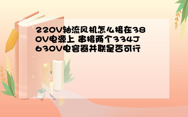 220V轴流风机怎么接在380V电源上 串接两个334J630V电容器并联是否可行