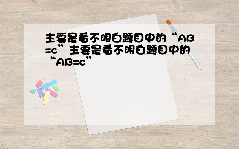 主要是看不明白题目中的“AB=c”主要是看不明白题目中的“AB=c”