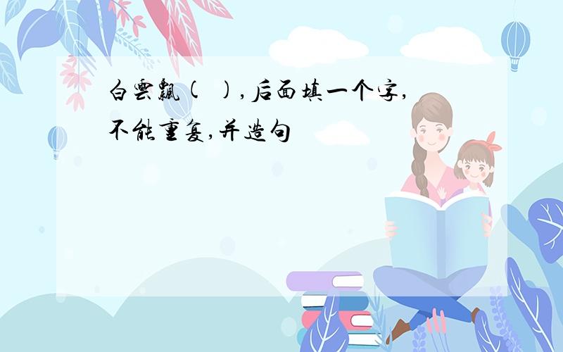 白云飘( ),后面填一个字,不能重复,并造句