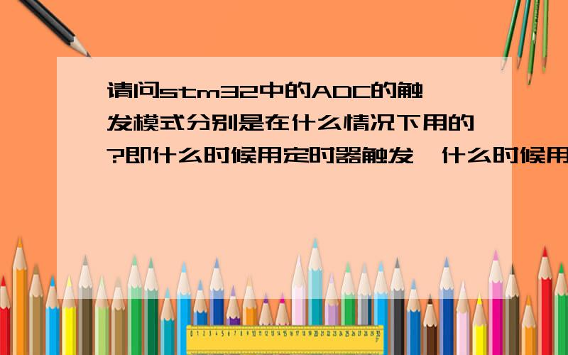 请问stm32中的ADC的触发模式分别是在什么情况下用的?即什么时候用定时器触发,什么时候用软件触发,什么时候用外部触发,特别是软件触发怎么用?