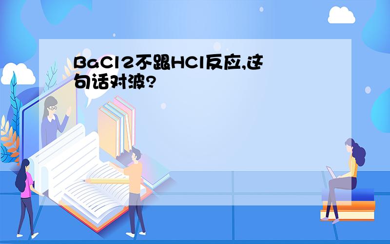 BaCl2不跟HCl反应,这句话对波?