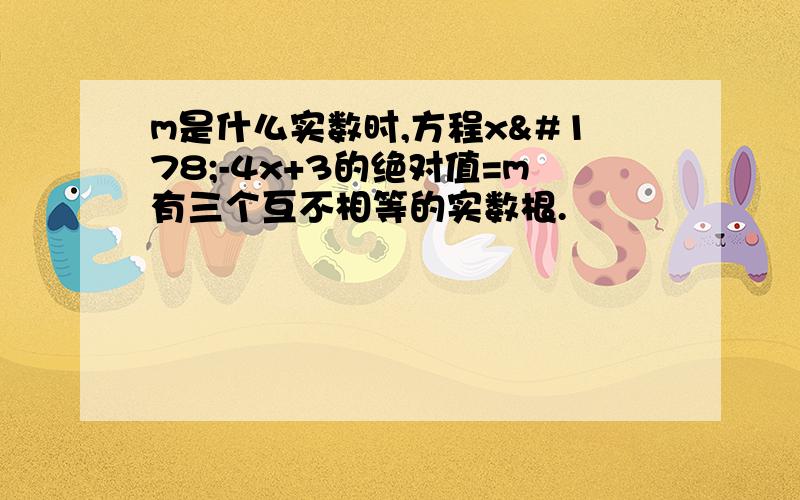 m是什么实数时,方程x²-4x+3的绝对值=m有三个互不相等的实数根.