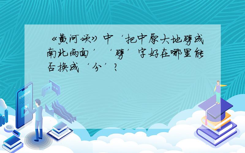 《黄河颂》中‘把中原大地劈成南北两面’‘劈’字好在哪里能否换成‘分’?