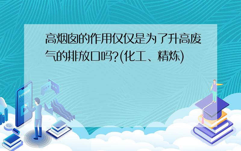 高烟囱的作用仅仅是为了升高废气的排放口吗?(化工、精炼)