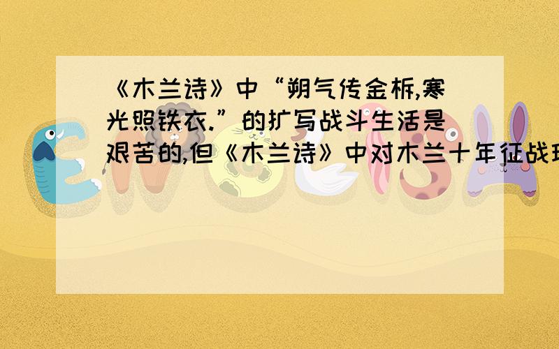 《木兰诗》中“朔气传金柝,寒光照铁衣.”的扩写战斗生活是艰苦的,但《木兰诗》中对木兰十年征战环境的描写却只有“朔气传金柝,寒光照铁衣.”的简单描写,请你展开想象,将这两句扩展为