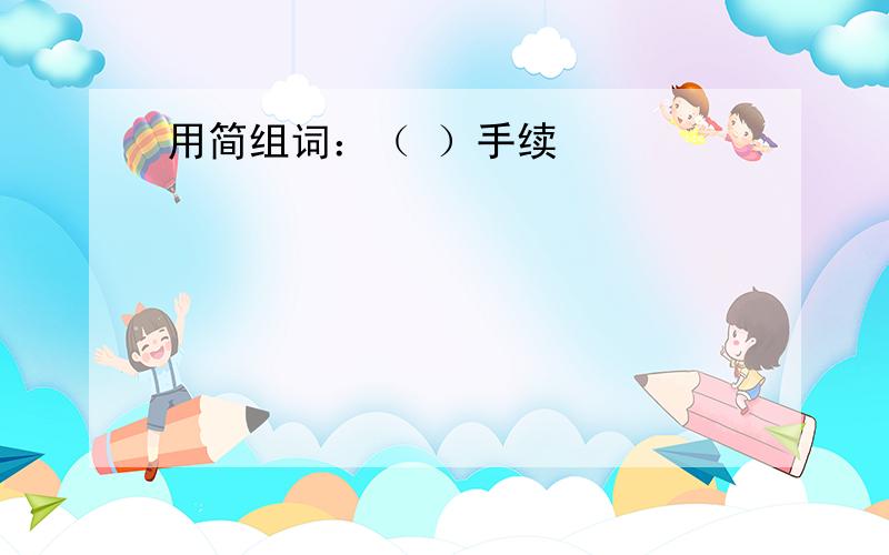 用简组词：（ ）手续