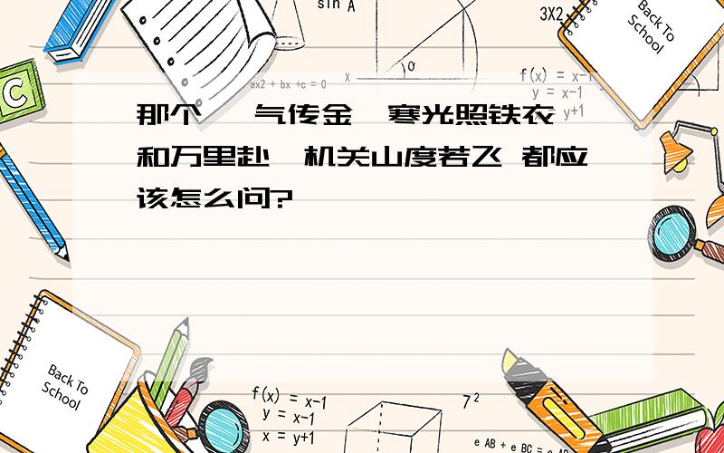 那个 朔气传金柝寒光照铁衣 和万里赴戎机关山度若飞 都应该怎么问?