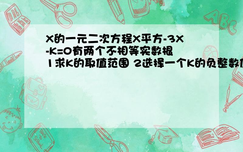 X的一元二次方程X平方-3X-K=0有两个不相等实数根 1求K的取值范围 2选择一个K的负整数值,并求出方程的根