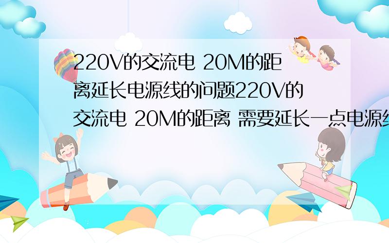 220V的交流电 20M的距离延长电源线的问题220V的交流电 20M的距离 需要延长一点电源线 用多少直径的线不会烧啊?外接一个适配器的 12V1A 功率不大的 用0.5的线可以了吧?