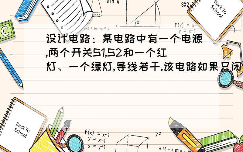 设计电路：某电路中有一个电源,两个开关S1,S2和一个红灯、一个绿灯,导线若干.该电路如果只闭合S1则两个灯都不亮,如果只闭合S2则绿灯亮,若果同时闭合S1和S2则两个灯都亮.