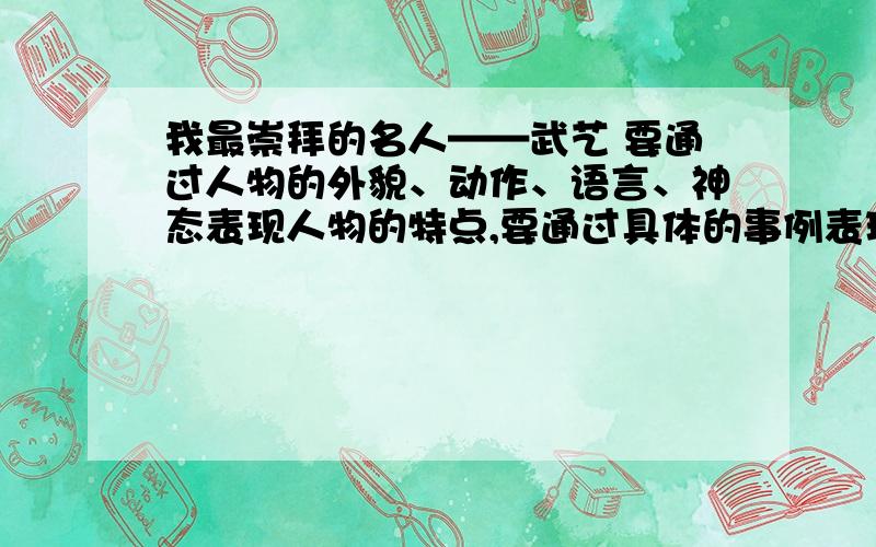 我最崇拜的名人——武艺 要通过人物的外貌、动作、语言、神态表现人物的特点,要通过具体的事例表现人物的写的是作文 是作文!600字