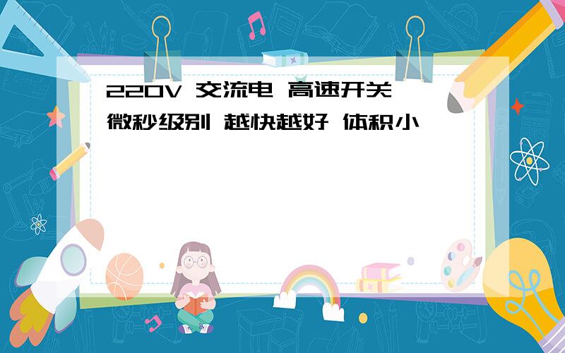 220V 交流电 高速开关 微秒级别 越快越好 体积小