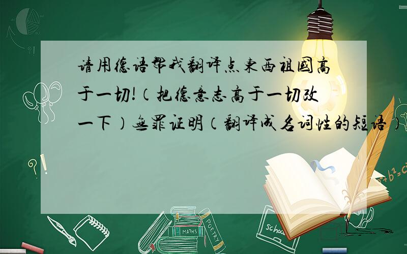 请用德语帮我翻译点东西祖国高于一切!（把德意志高于一切改一下）无罪证明（翻译成名词性的短语）无罪宣判（一样）谢谢