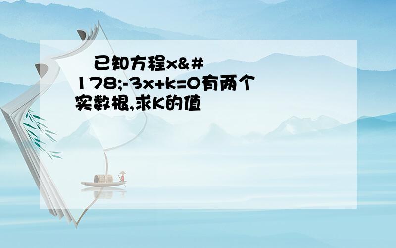 ​已知方程x²-3x+k=0有两个实数根,求K的值