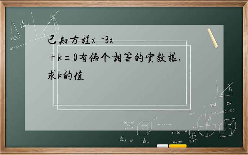 已知方程x²-3x+k=0有俩个相等的实数根,求k的值