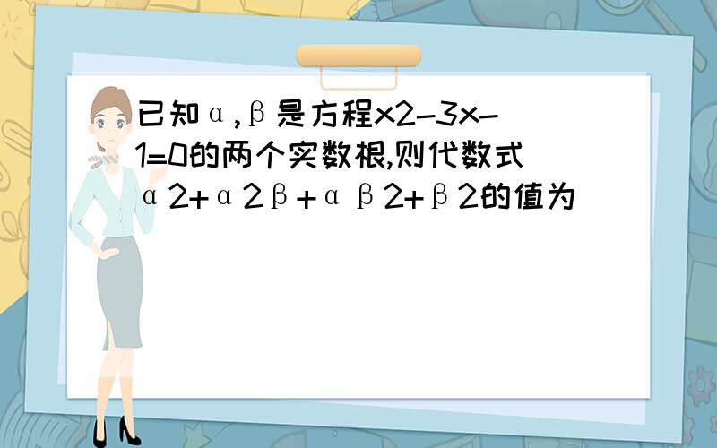 已知α,β是方程x2-3x-1=0的两个实数根,则代数式α2+α2β+αβ2+β2的值为