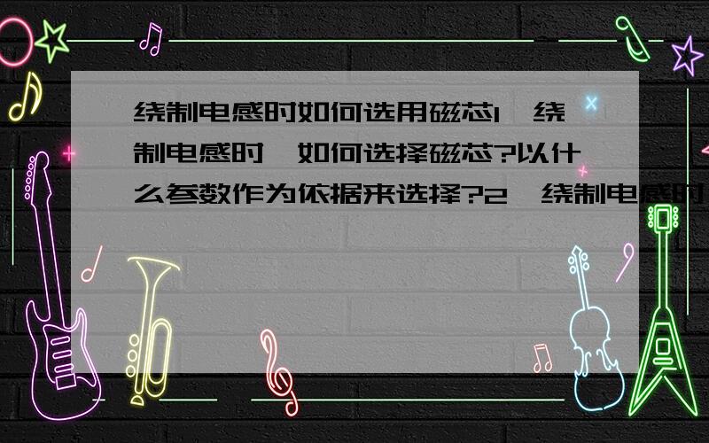 绕制电感时如何选用磁芯1,绕制电感时,如何选择磁芯?以什么参数作为依据来选择?2,绕制电感时,如何能保证能够设计的电感不会饱和?3,假如我的参数：45Khz 2mH 0.4A 电感如何设计呢?磁芯如何选