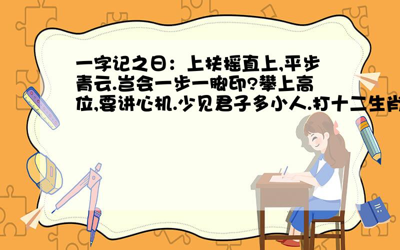 一字记之日：上扶摇直上,平步青云.岂会一步一脚印?攀上高位,要讲心机.少见君子多小人.打十二生肖其中一只.