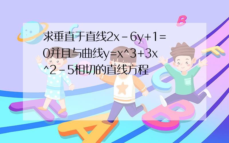 求垂直于直线2x-6y+1=0并且与曲线y=x^3+3x^2-5相切的直线方程