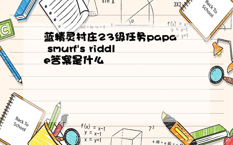 蓝精灵村庄23级任务papa smurf's riddle答案是什么