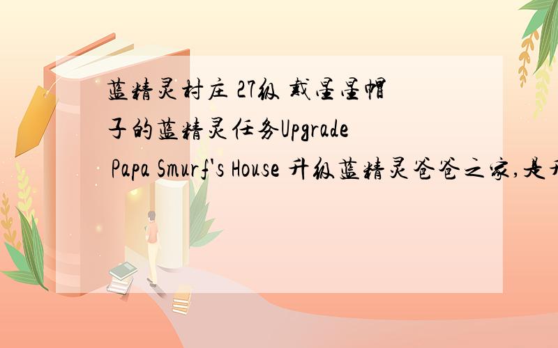 蓝精灵村庄 27级 戴星星帽子的蓝精灵任务Upgrade Papa Smurf's House 升级蓝精灵爸爸之家,是升级哪个?