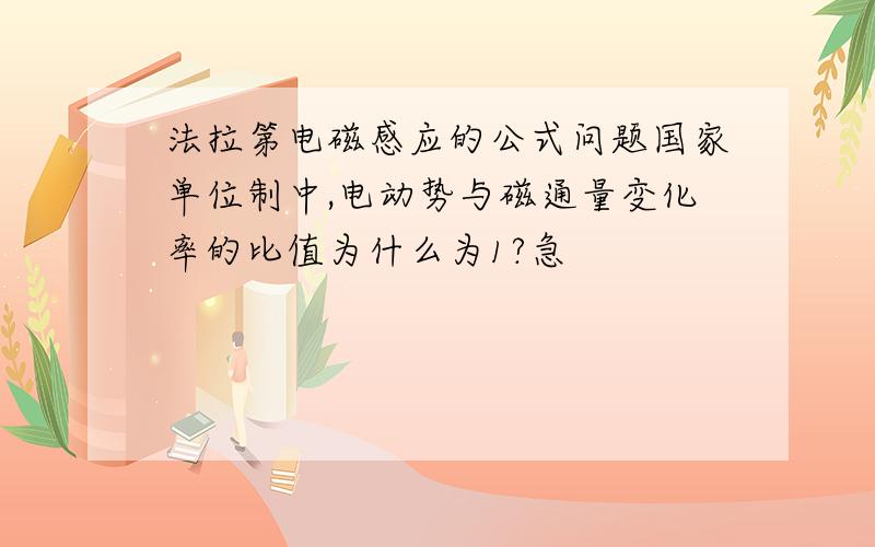 法拉第电磁感应的公式问题国家单位制中,电动势与磁通量变化率的比值为什么为1?急