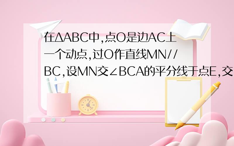 在ΔABC中,点O是边AC上一个动点,过O作直线MN//BC,设MN交∠BCA的平分线于点E,交∠BCA的外角平分线于点F.（1）探究线段OE与OF的数量关系,并加以证明；（2）.当点O在边AC上运动时,四边形BCFE可能是菱