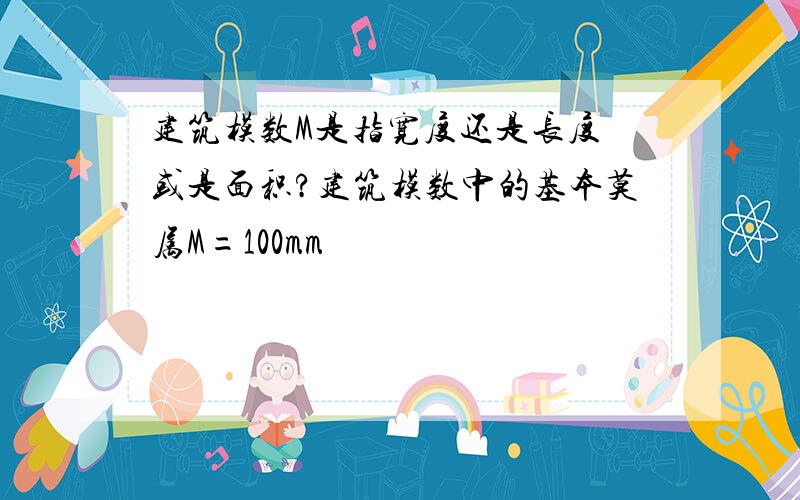 建筑模数M是指宽度还是长度 或是面积?建筑模数中的基本莫属M=100mm