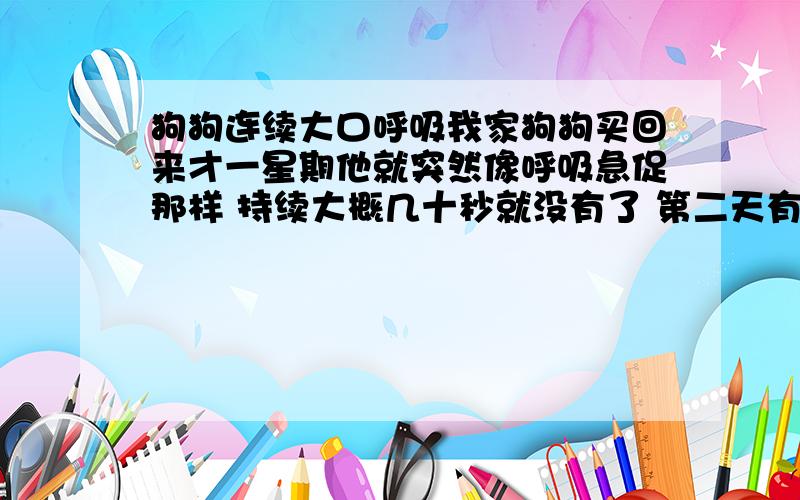 狗狗连续大口呼吸我家狗狗买回来才一星期他就突然像呼吸急促那样 持续大概几十秒就没有了 第二天有这样?到底怎么搞得?