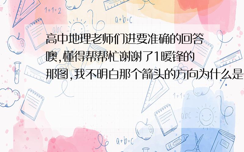 高中地理老师们进要准确的回答噢,懂得帮帮忙谢谢了1暖锋的那图,我不明白那个箭头的方向为什么是一个循环式的,能否解释下2为什么暖锋的降雨集中于锋前请解释下还有个问题忘了问了,就