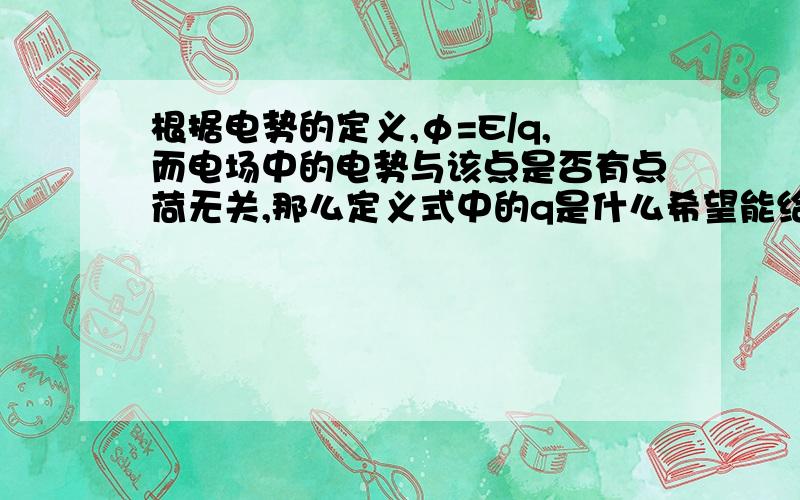 根据电势的定义,φ=E/q,而电场中的电势与该点是否有点荷无关,那么定义式中的q是什么希望能给出精确的解释