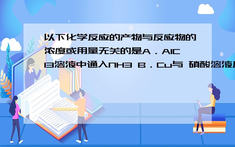 以下化学反应的产物与反应物的浓度或用量无关的是A．AlCl3溶液中通入NH3 B．Cu与 硝酸溶液反应C．CO2通入NaOH溶液中 D．Na与O2反应ABC都知道,但是不明白D……D选项中不应该是产物与反应条件有