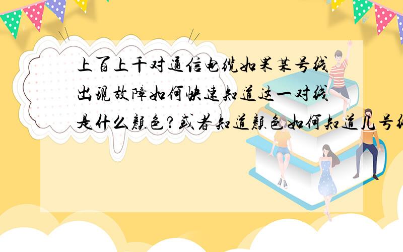 上百上千对通信电缆如果某号线出现故障如何快速知道这一对线是什么颜色?或者知道颜色如何知道几号线?如果遇到一条1200对通信电缆,这条缆里某个接头进水了导致大部分电话出现故障,打