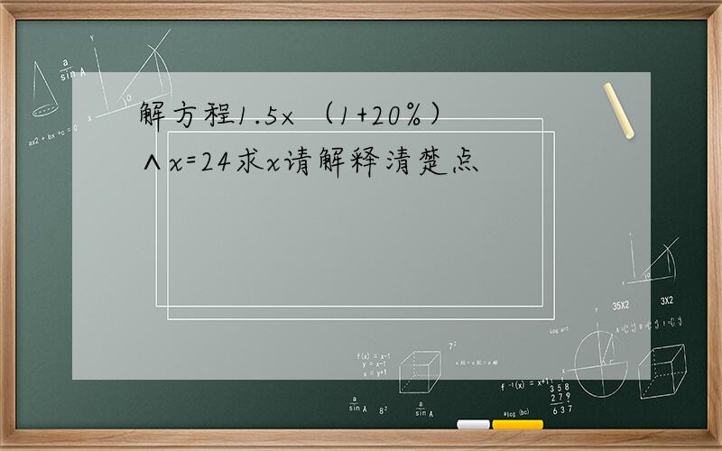 解方程1.5×（1+20%）∧x=24求x请解释清楚点