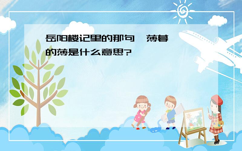 岳阳楼记里的那句【薄暮冥冥】的薄是什么意思?