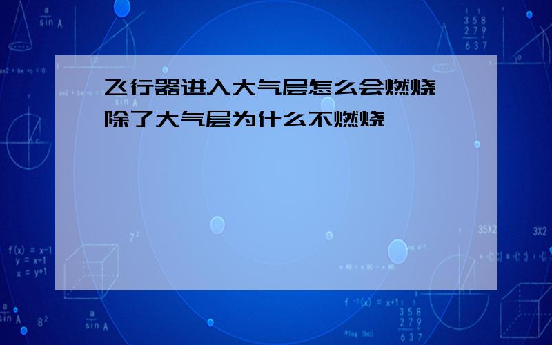 飞行器进入大气层怎么会燃烧 除了大气层为什么不燃烧