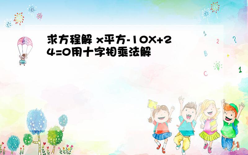 求方程解 x平方-10X+24=0用十字相乘法解