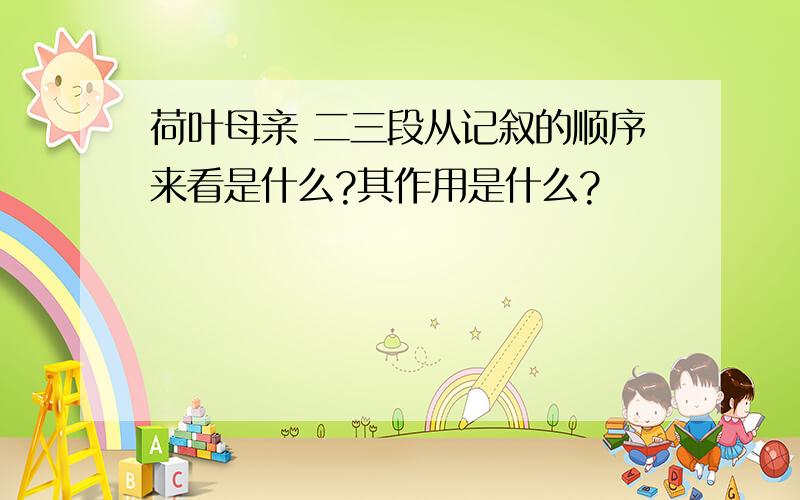 荷叶母亲 二三段从记叙的顺序来看是什么?其作用是什么?