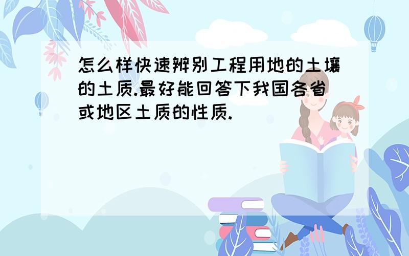 怎么样快速辨别工程用地的土壤的土质.最好能回答下我国各省或地区土质的性质.