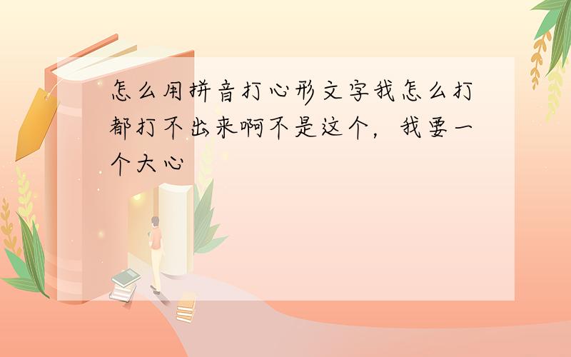 怎么用拼音打心形文字我怎么打都打不出来啊不是这个，我要一个大心