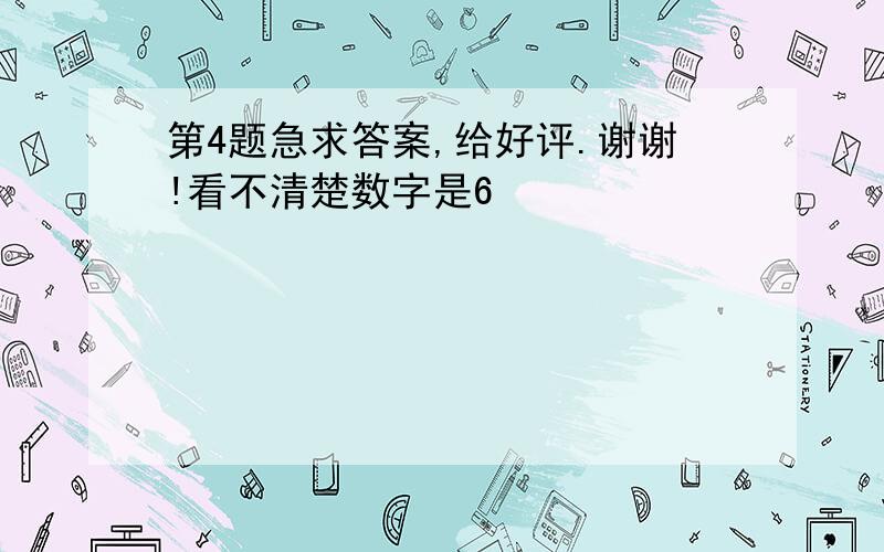 第4题急求答案,给好评.谢谢!看不清楚数字是6