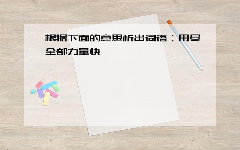 根据下面的意思析出词语：用尽全部力量快