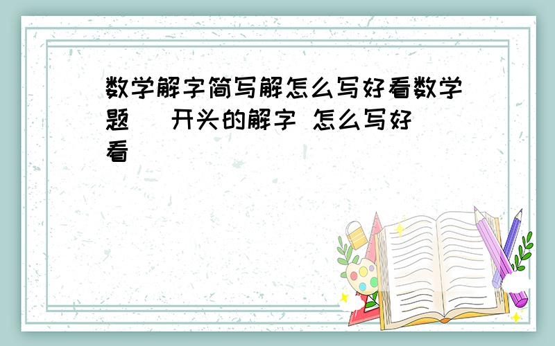 数学解字简写解怎么写好看数学题   开头的解字 怎么写好看