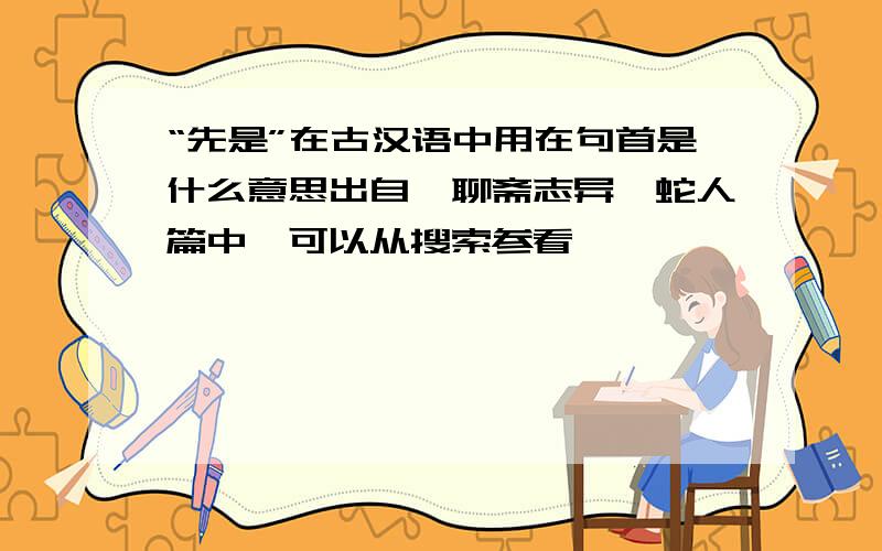 “先是”在古汉语中用在句首是什么意思出自《聊斋志异》蛇人篇中,可以从搜索参看