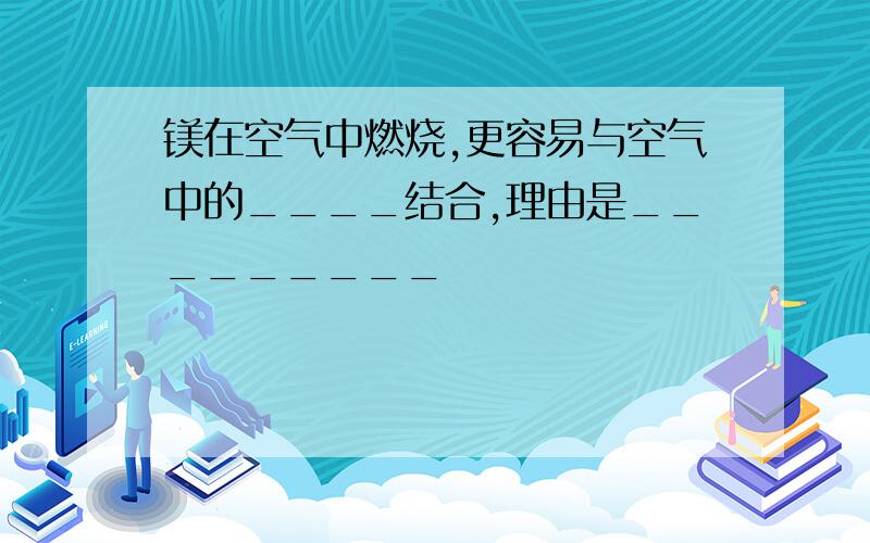 镁在空气中燃烧,更容易与空气中的____结合,理由是_________