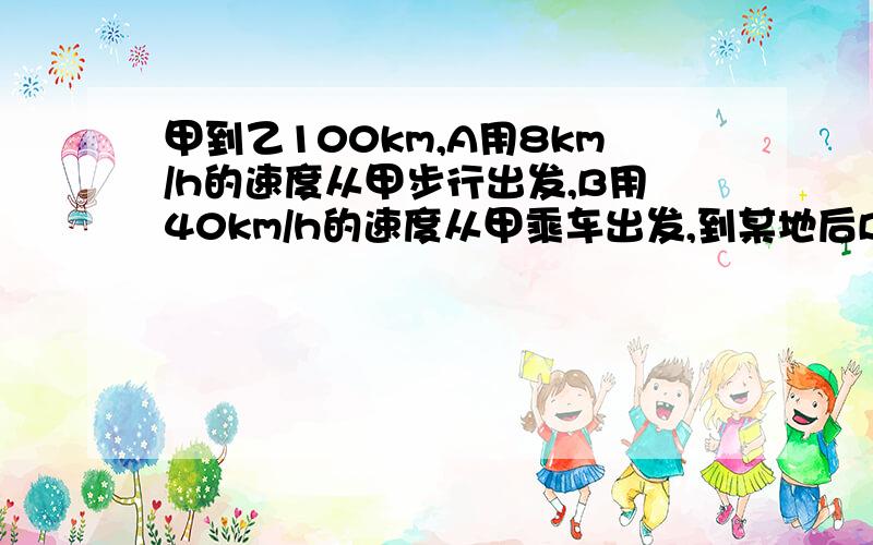 甲到乙100km,A用8km/h的速度从甲步行出发,B用40km/h的速度从甲乘车出发,到某地后B步行到乙,车返回接A.问：A、B二人到乙最短时间是多少?