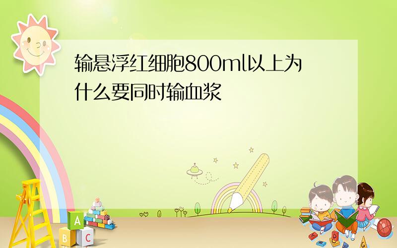 输悬浮红细胞800ml以上为什么要同时输血浆