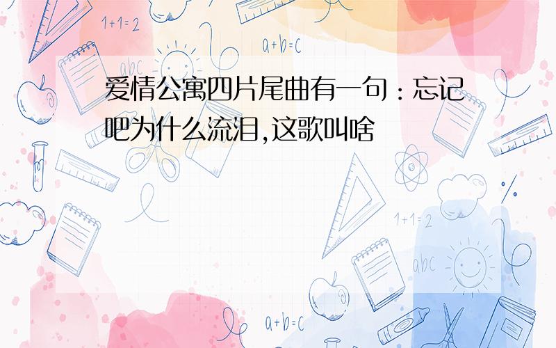 爱情公寓四片尾曲有一句：忘记吧为什么流泪,这歌叫啥