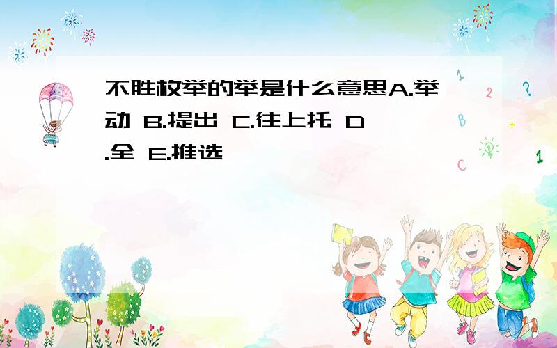 不胜枚举的举是什么意思A.举动 B.提出 C.往上托 D.全 E.推选