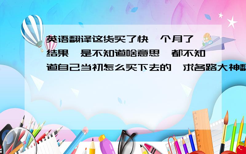 英语翻译这货买了快一个月了,结果愣是不知道啥意思,都不知道自己当初怎么买下去的,求各路大神翻译~附图如下